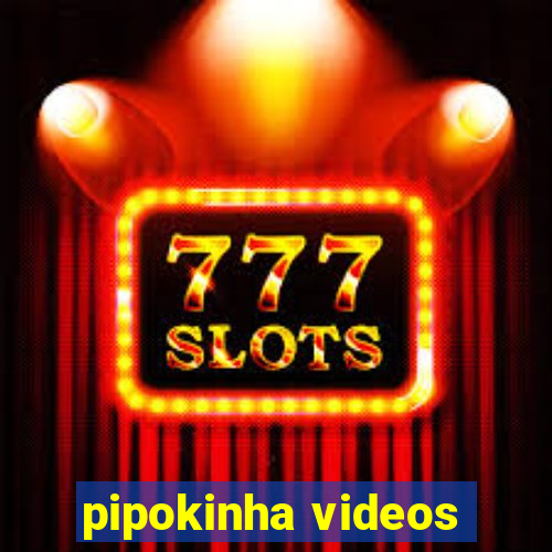 pipokinha videos